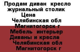 Продам диван, кресло, журнальный столик › Цена ­ 8 000 - Челябинская обл., Магнитогорск г. Мебель, интерьер » Диваны и кресла   . Челябинская обл.,Магнитогорск г.